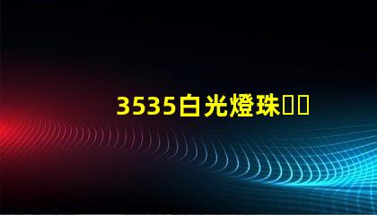 3535白光燈珠、3535rgb燈珠廠家有哪些？